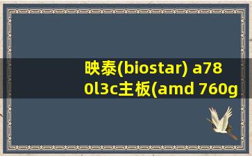 映泰(biostar) a780l3c主板(amd 760g/socket am3)